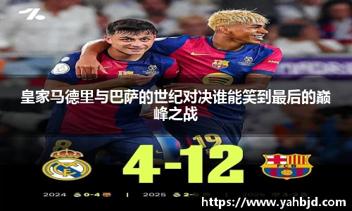 星亿娱乐皇家马德里与巴萨的世纪对决谁能笑到最后的巅峰之战